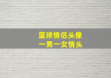 篮球情侣头像 一男一女情头